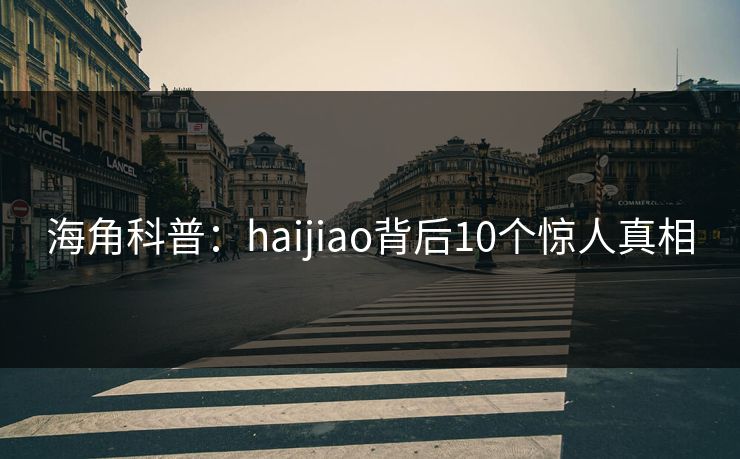 海角科普：haijiao背后10个惊人真相