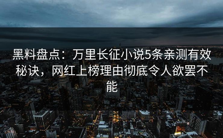 黑料盘点：万里长征小说5条亲测有效秘诀，网红上榜理由彻底令人欲罢不能