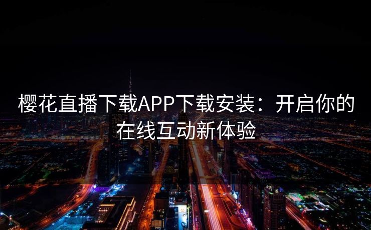 樱花直播下载APP下载安装：开启你的在线互动新体验