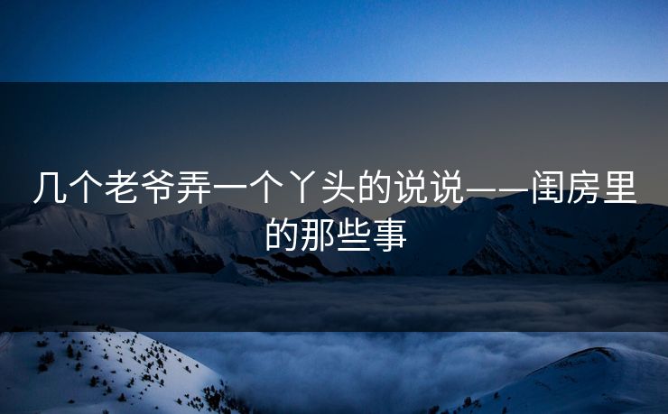 几个老爷弄一个丫头的说说——闺房里的那些事