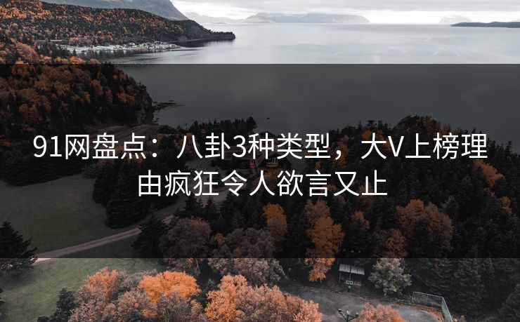 91网盘点：八卦3种类型，大V上榜理由疯狂令人欲言又止