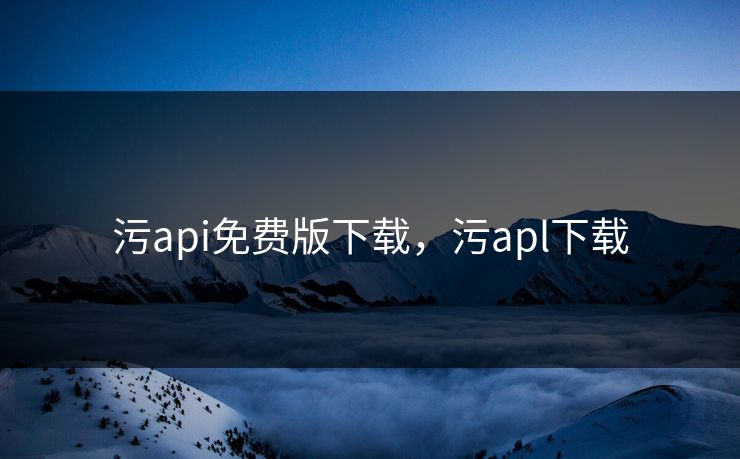 污api免费版下载，污apl下载