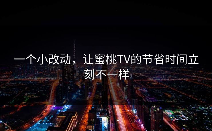 一个小改动，让蜜桃TV的节省时间立刻不一样